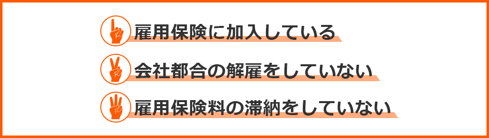 雇用保険に加入している、会社都合の解雇をしていない、雇用保険料の滞納をしていない