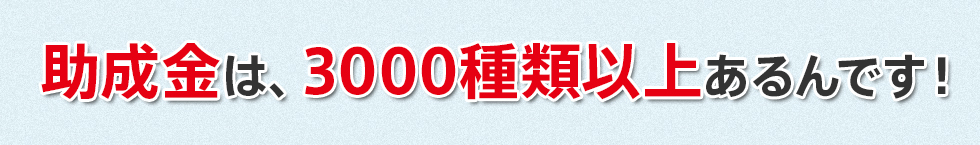 助成金は3000種類以上あるんです!